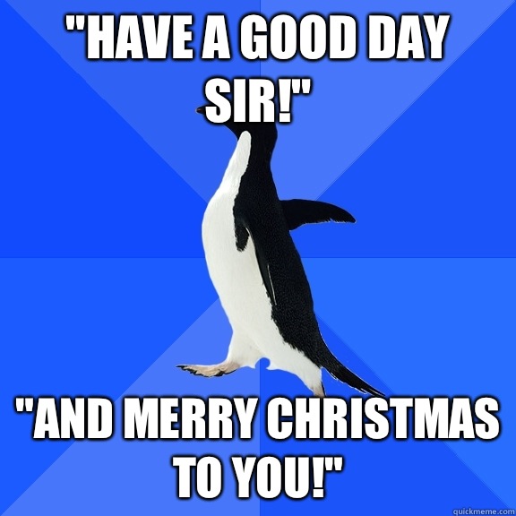 Have a good day sir And Merry Christmas to you - Socially Awkward Penguin