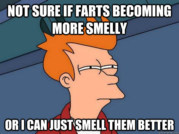 not sure if farts becoming more smelly or i can just smell t - Futurama Fry