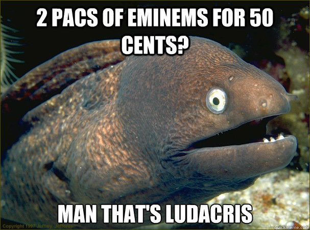 2 pacs of eminems for 50 cents man thats ludacris - Bad Joke Eel
