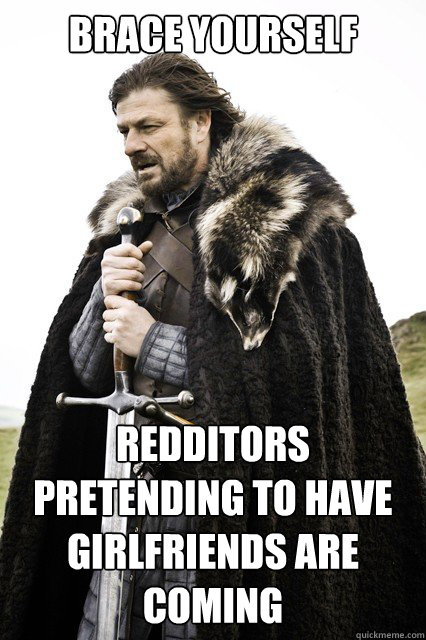 brace yourself redditors pretending to have girlfriends are - brace yourself