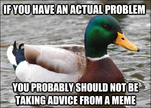 if you have an actual problem you probably should not be tak - Actual Advice Mallard