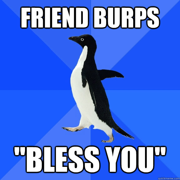 friend burps bless you - Socially Awkward Penguin