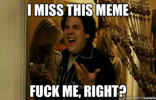 i miss this meme fuck me right - Fuck Me Right