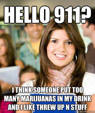 hello 911 i think someone put too many marijuanas in my dri - Sheltered College Freshman