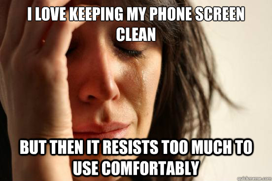i love keeping my phone screen clean but then it resists too - First World Problems