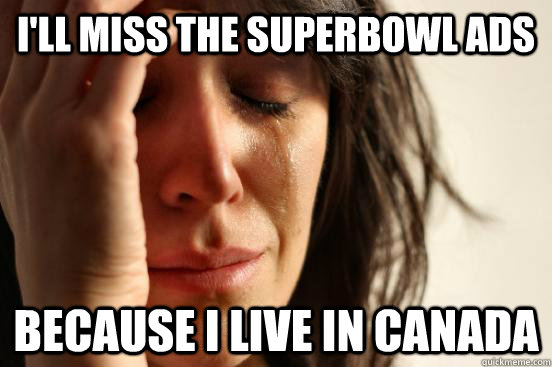 ill miss the superbowl ads because i live in canada - First World Problems