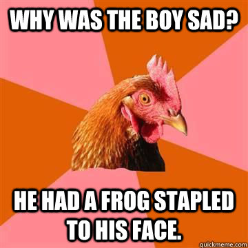 why was the boy sad he had a frog stapled to his face - Anti joke chicken