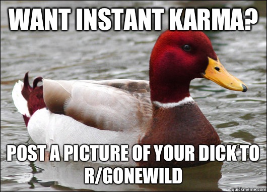 Want insta karma Post a picture of your dick to rgonewild - Malicious Advice Mallard