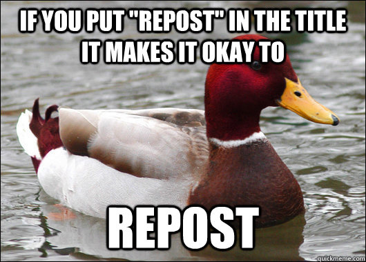 if you put repost in the title it makes it okay to repost - Malicious Advice Mallard