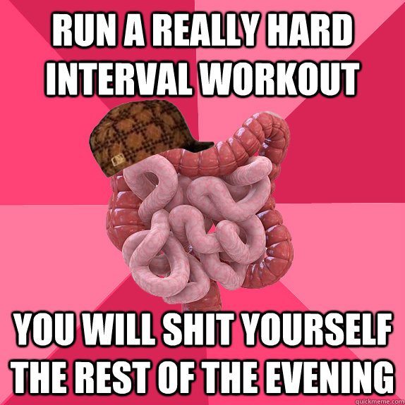 run a really hard interval workout you will shit yourself th - Scumbag Intestines