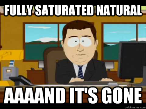 fully saturated natural aaaand its gone - and its gone