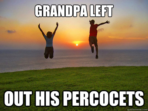 grandpa left out his percocets -