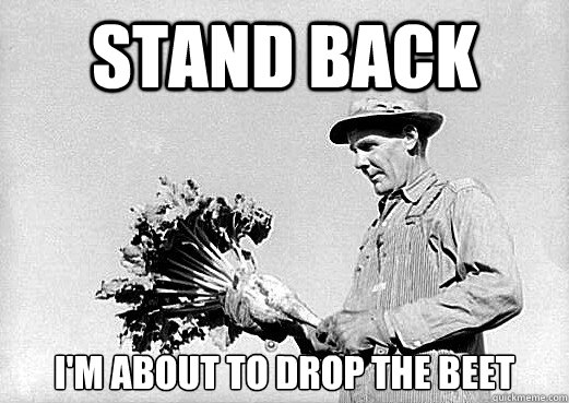 stand back im about to drop the beet - DJ Farmer