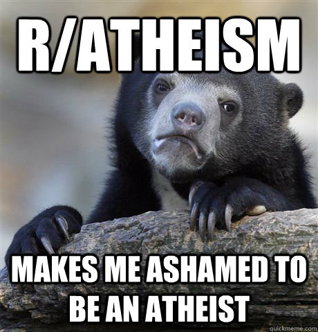 ratheism makes me ashamed to be an atheist - Confession Bear