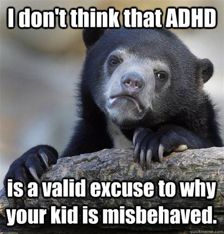 i dont think that adhd is a valid excuse to why your kid is - Confession Bear