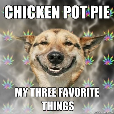 chicken pot pie my three favorite things - Stoner Dog