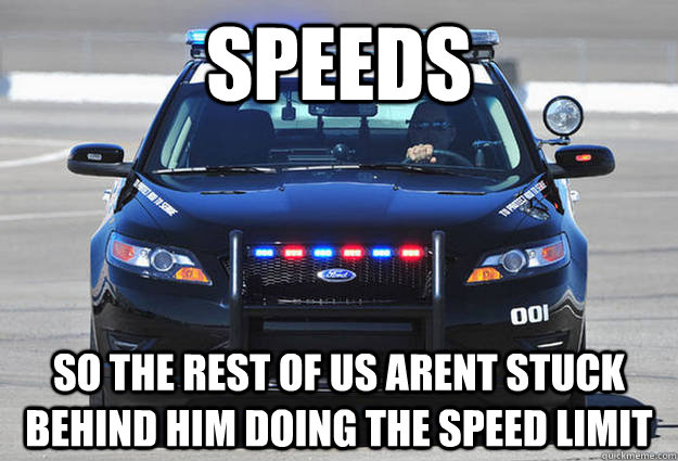 speeds so the rest of us arent stuck behind him doing the sp - Misunderstood Cop