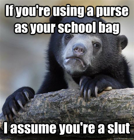 if youre using a purse as your school bag i assume youre - Confession Bear