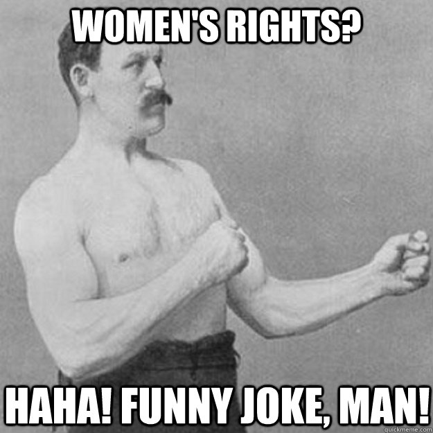 womens rights haha funny joke man - overly manly man