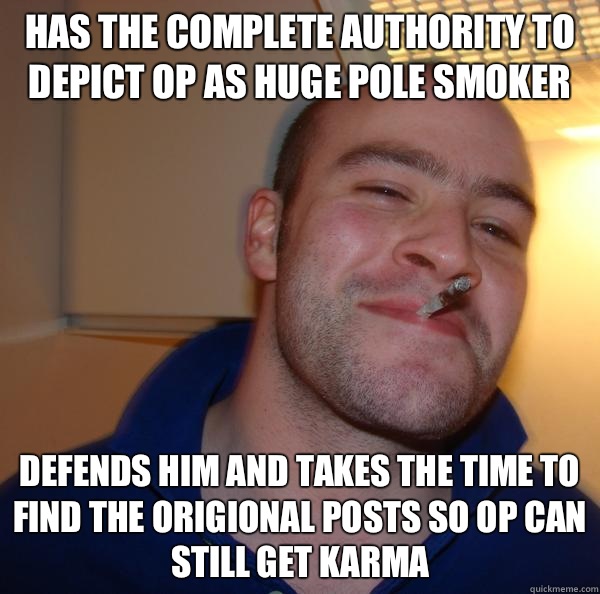 Has the complete authority to depict OP as huge pole smoker - Good Guy Greg