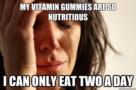 my vitamin gummies are so nutritious i can only eat two a da - First World Problems