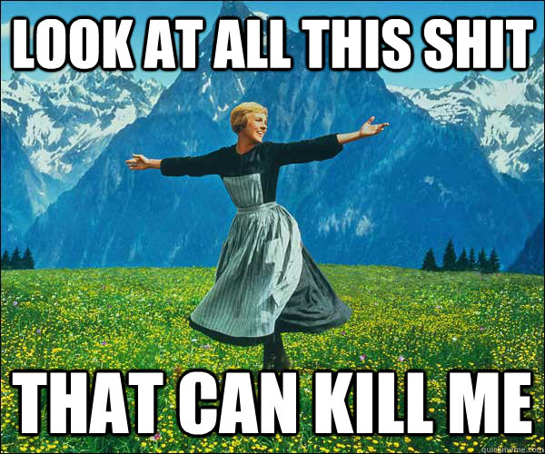 look at all this shit that can kill me -