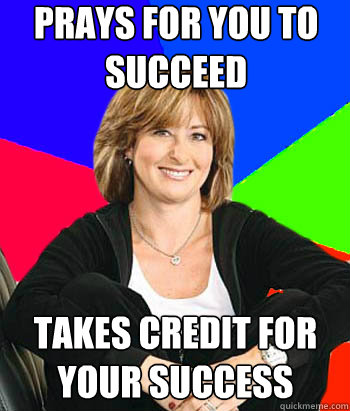prays for you to succeed takes credit for your success - Sheltering Suburban Mom
