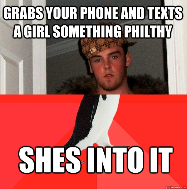 grabs your phone and texts a girl something philthy shes int -