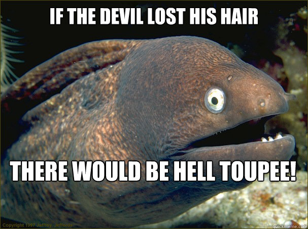 if the devil lost his hair there would be hell toupee - Bad Joke Eel