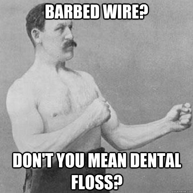 barbed wire dont you mean dental floss - overly manly man