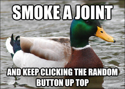 smoke a joint and keep clicking the random button up top - Actual Advice Mallard