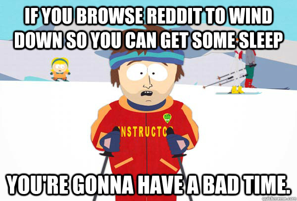 if you browse reddit to wind down so you can get some sleep - Super Cool Ski Instructor