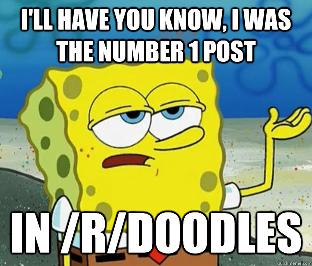 ill have you know i was the number 1 post in rdoodles - Tough Spongebob