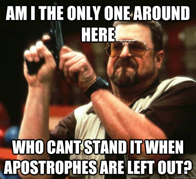 am i the only one around here who cant stand it when apostro - Angry Walter