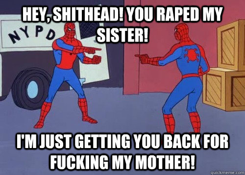 hey shithead you raped my sister im just getting you bac -