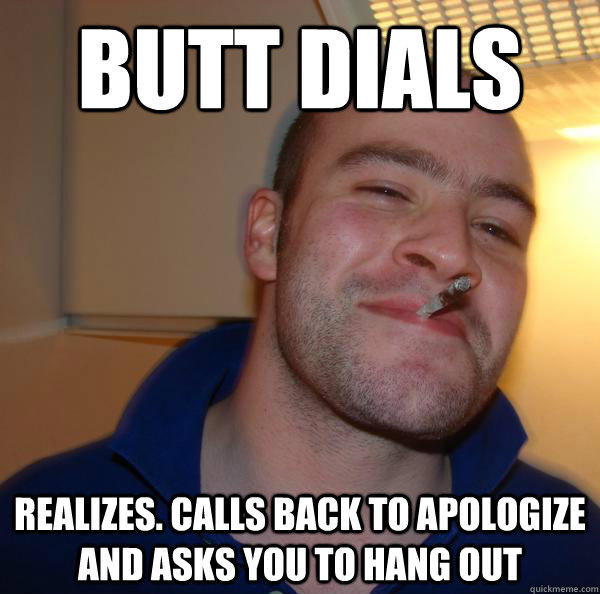 butt dials realizes calls back to apologize and asks you to - Good Guy Greg