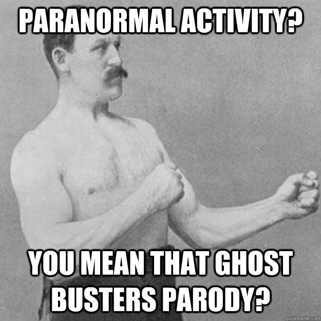 paranormal activity you mean that ghost busters parody - overly manly man
