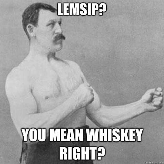 Lemsip You mean whiskey right - overly manly man