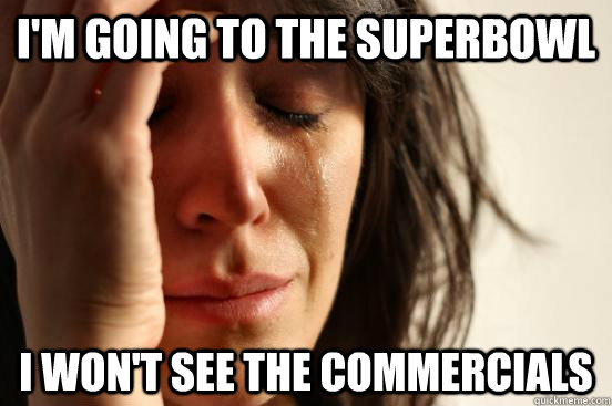 im going to the superbowl i wont see the commercials - First World Problems