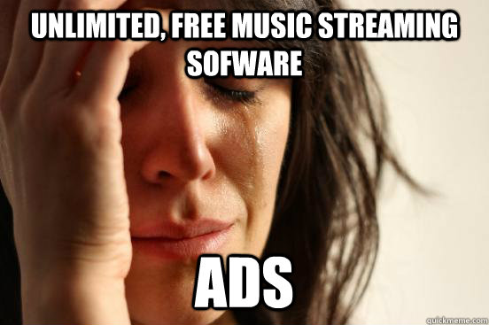 unlimited free music streaming sofware ads - First World Problems