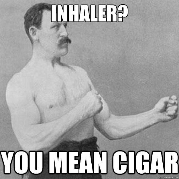 inhaler you mean cigar - overly manly man