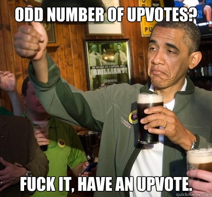 odd number of upvotes fuck it have an upvote - Upvote Obama