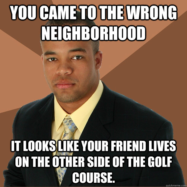 you came to the wrong neighborhood it looks like your friend - Successful Black Man