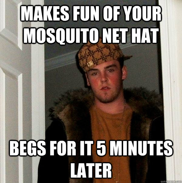 makes fun of your mosquito net hat begs for it 5 minutes la - Scumbag Steve