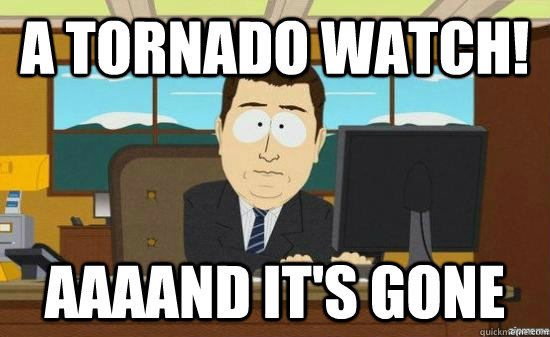 a tornado watch aaaand its gone - aaaand its gone