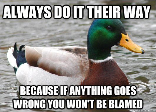 always do it their way because if anything goes wrong you wo - Actual Advice Mallard