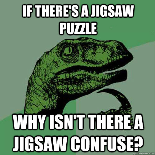 if theres a jigsaw puzzle why isnt there a jigsaw confuse - Philosoraptor