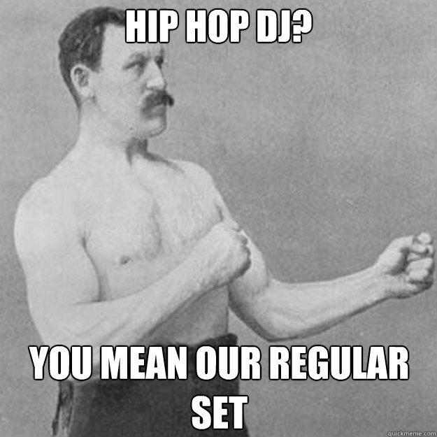 hip hop dj you mean our regular set - overly manly man
