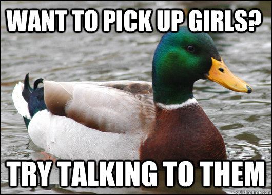 want to pick up girls try talking to them - Actual Advice Mallard