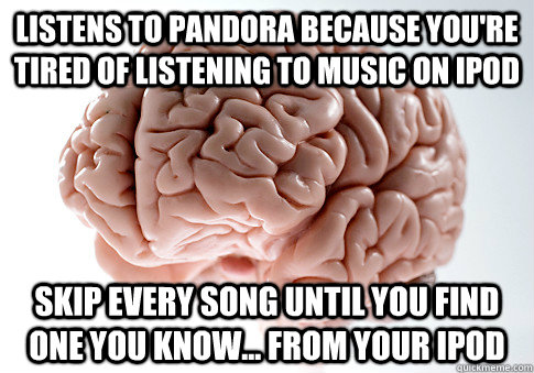 listens to pandora because youre tired of listening to musi - Scumbag Brain